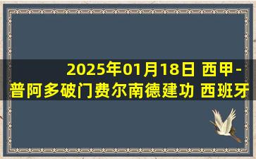 2025年01月18日 西甲-普阿多破门费尔南德建功 西班牙人2-1巴拉多利德